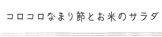 コロコロなまり節とお米のサラダ